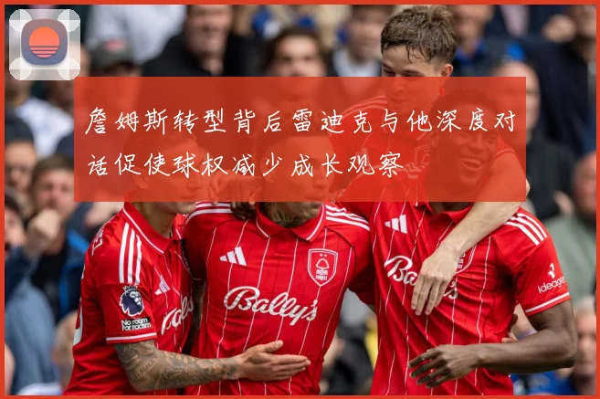 詹姆斯转型背后雷迪克与他深度对话促使球权减少成长观察