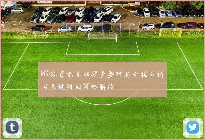 MK体育电竞回顾重要对局全程分析与关键时刻策略解读