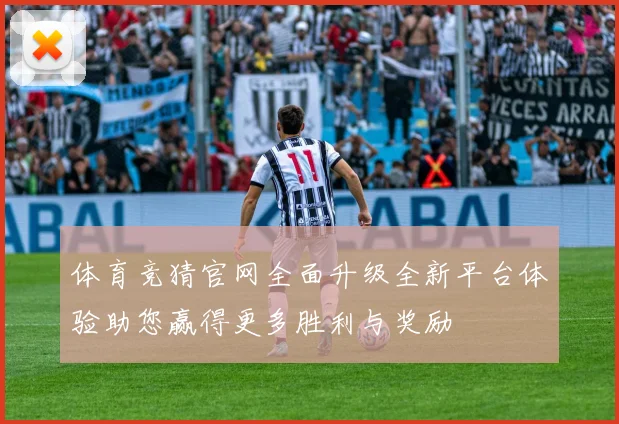 体育竞猜官网全面升级全新平台体验助您赢得更多胜利与奖励