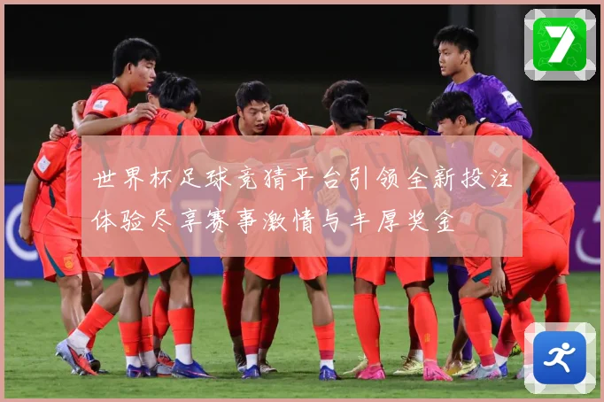 世界杯足球竞猜平台引领全新投注体验尽享赛事激情与丰厚奖金