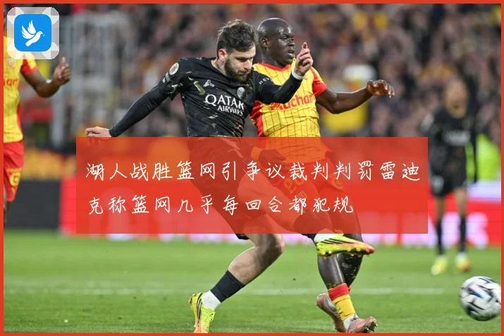 湖人战胜篮网引争议裁判判罚雷迪克称篮网几乎每回合都犯规