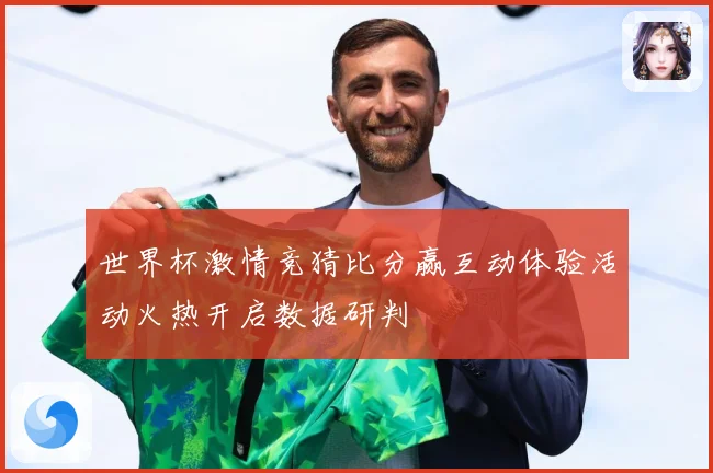 世界杯激情竞猜比分赢互动体验活动火热开启数据研判