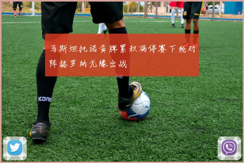 马斯坦托诺黄牌累积满停赛下轮对阵赫罗纳无缘出战