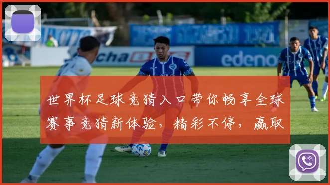 世界杯足球竞猜入口带你畅享全球赛事竞猜新体验，精彩不停，赢取豪华大奖