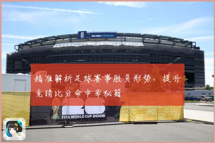 精准解析足球赛事胜负形势，提升竞猜比分命中率秘籍