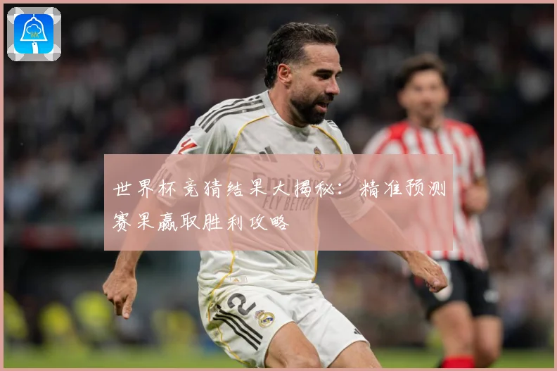 世界杯竞猜结果大揭秘：精准预测赛果赢取胜利攻略