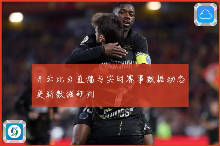 开云比分直播与实时赛事数据动态更新数据研判