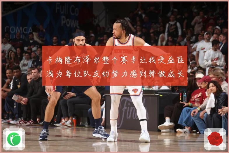 卡梅隆布泽尔整个赛季让我受益匪浅为每位队友的努力感到骄傲成长观察