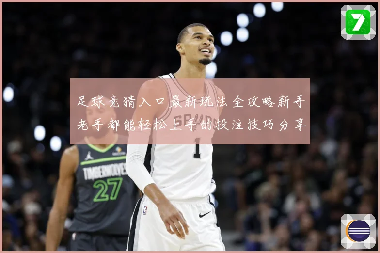 足球竞猜入口最新玩法全攻略新手老手都能轻松上手的投注技巧分享