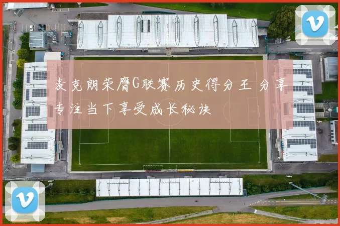 麦克朗荣膺G联赛历史得分王 分享专注当下享受成长秘诀