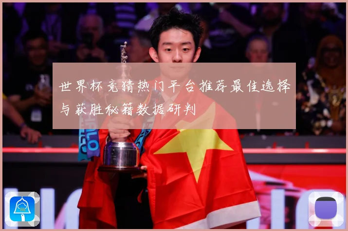 世界杯竞猜热门平台推荐最佳选择与获胜秘籍数据研判