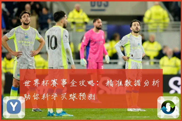 世界杯赛事全攻略：精准数据分析助你科学买球预测