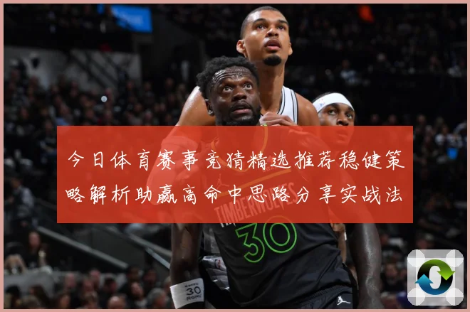 今日体育赛事竞猜精选推荐稳健策略解析助赢高命中思路分享实战法