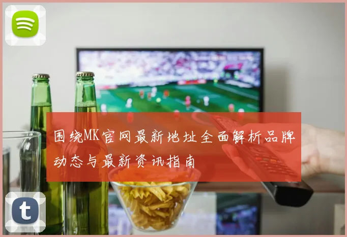 围绕MK官网最新地址全面解析品牌动态与最新资讯指南