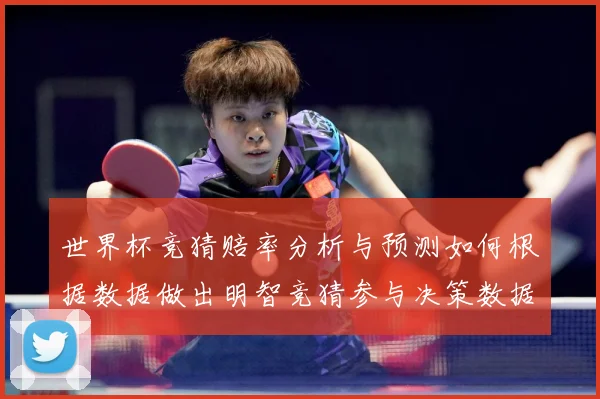 世界杯竞猜赔率分析与预测如何根据数据做出明智竞猜参与决策数据研判