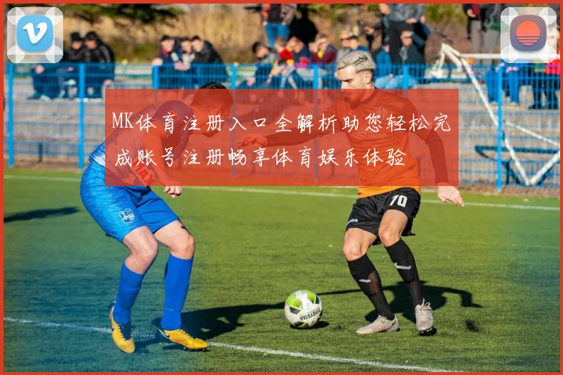 MK体育注册入口全解析助您轻松完成账号注册畅享体育娱乐体验