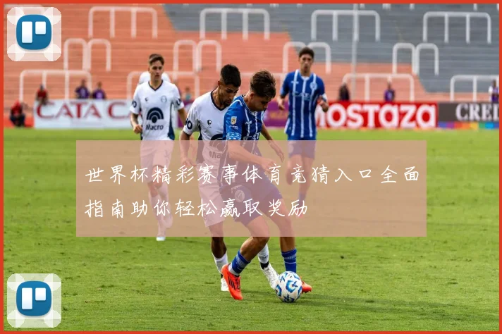 世界杯精彩赛事体育竞猜入口全面指南助你轻松赢取奖励