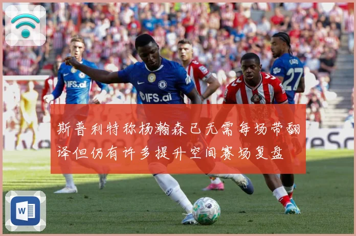 斯普利特称杨瀚森已无需每场带翻译但仍有许多提升空间赛场复盘