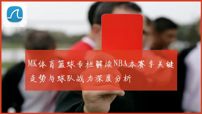 MK体育篮球专栏解读NBA本赛季关键走势与球队战力深度分析