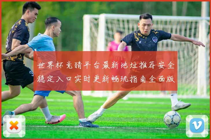 世界杯竞猜平台最新地址推荐安全稳定入口实时更新畅玩指南全面版