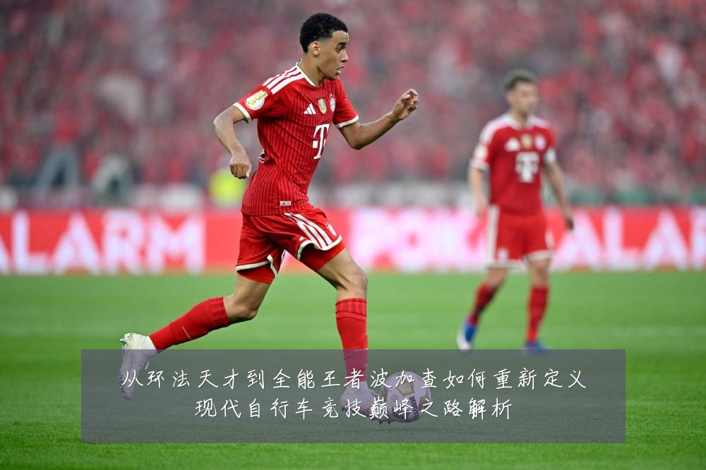 从环法天才到全能王者波加查如何重新定义现代自行车竞技巅峰之路解析
