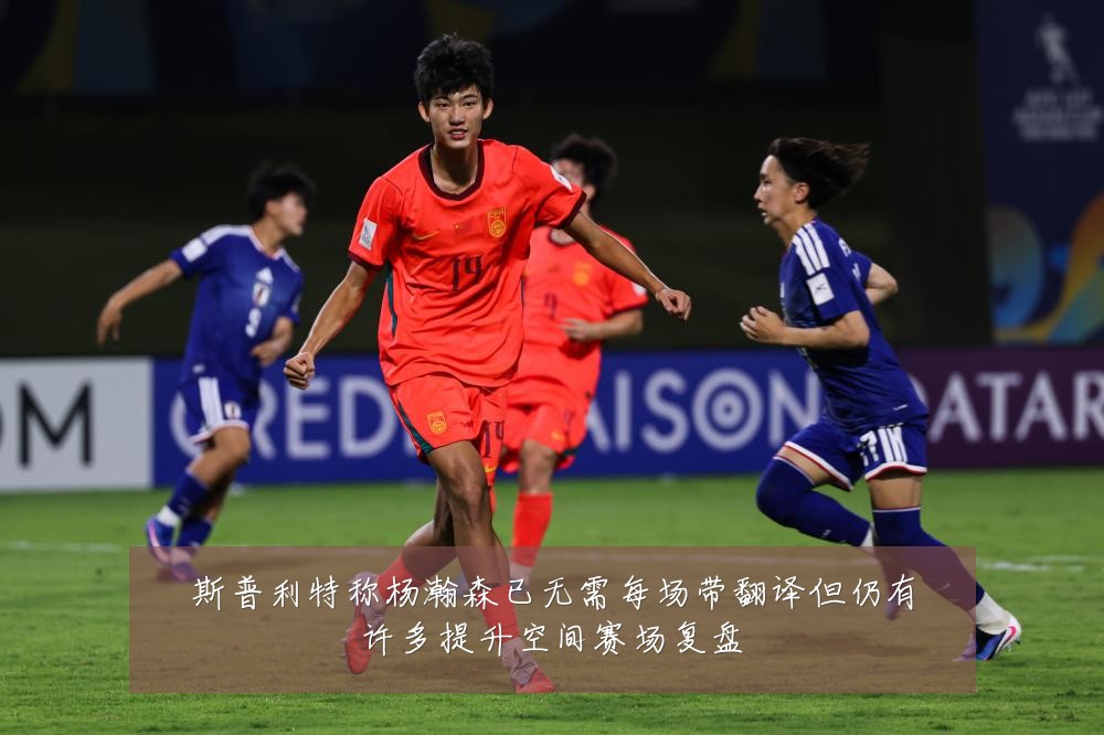 斯普利特称杨瀚森已无需每场带翻译但仍有许多提升空间赛场复盘