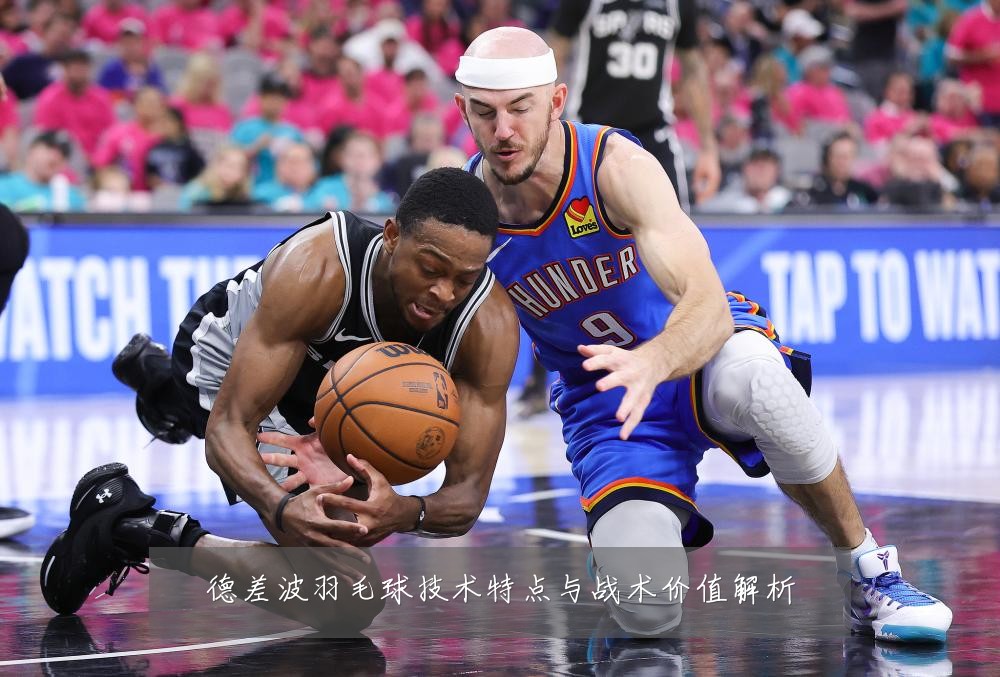 德差波羽毛球技术特点与战术价值解析