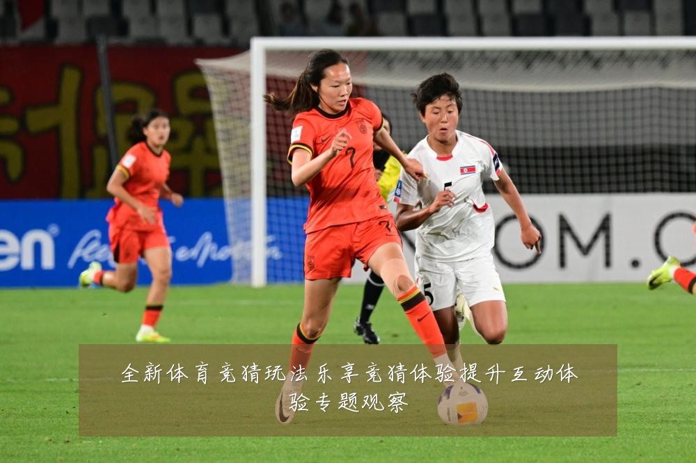 全新体育竞猜玩法乐享竞猜体验提升互动体验专题观察